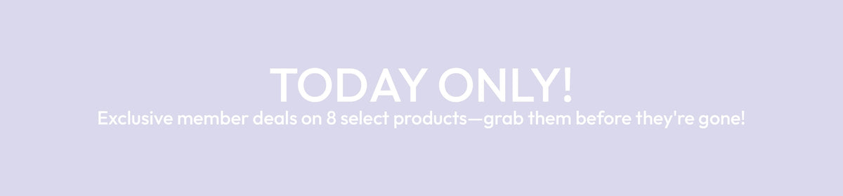 Pale purple background with white text stating TODAY ONLY! Exclusive member deals on 8 select products - grab them before they are gone!