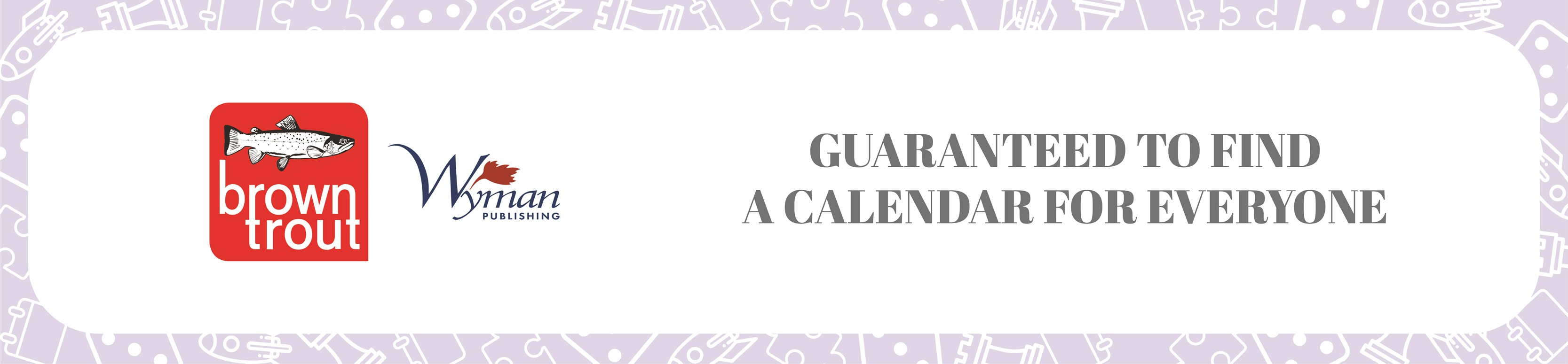 Pale purple border with the BrownTrout & Wyman Publishers logos followed by test that reads guaranteed to find a calendar for everyone.