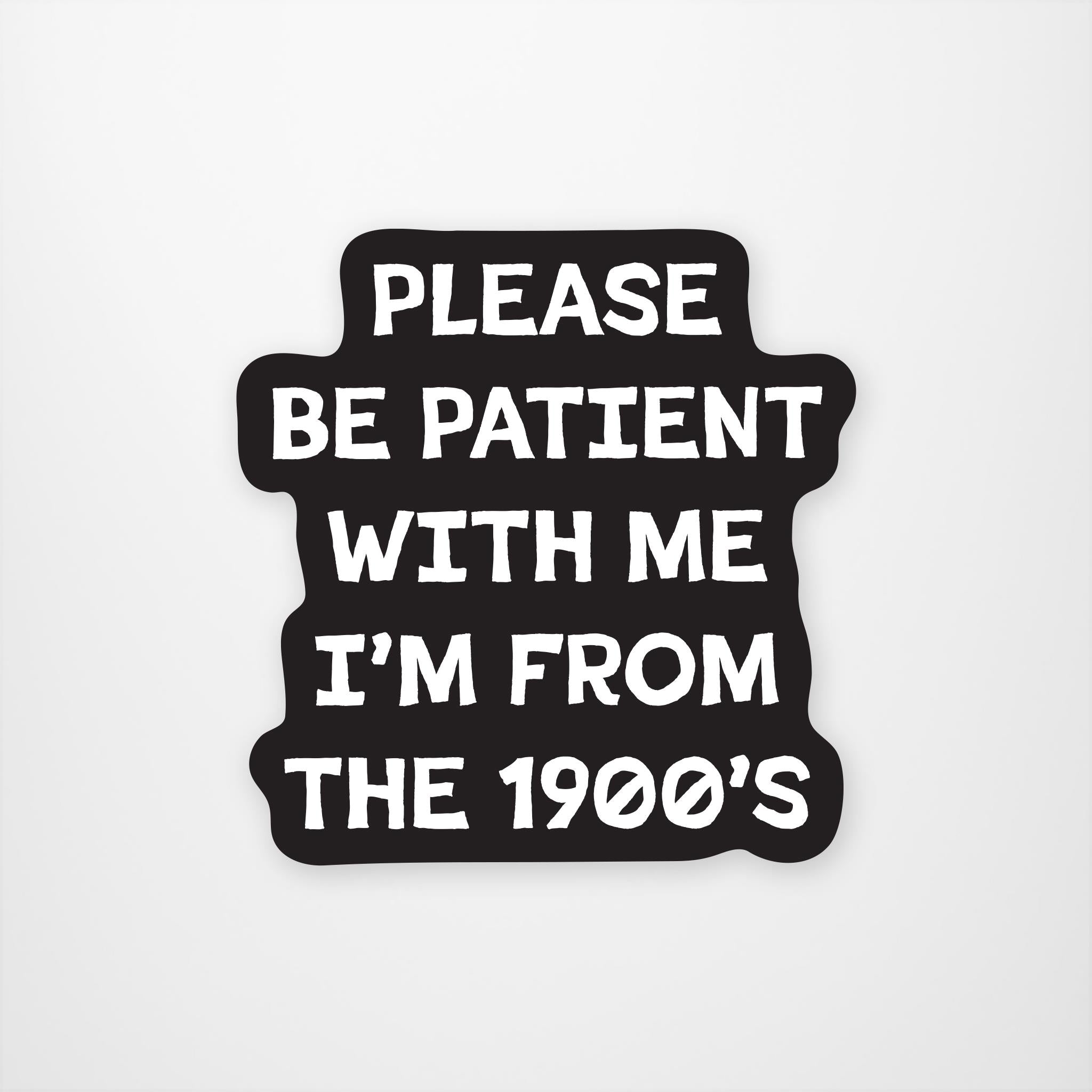 Black sticker with white text that states Please Be Patient With Me I'm From The 1900s