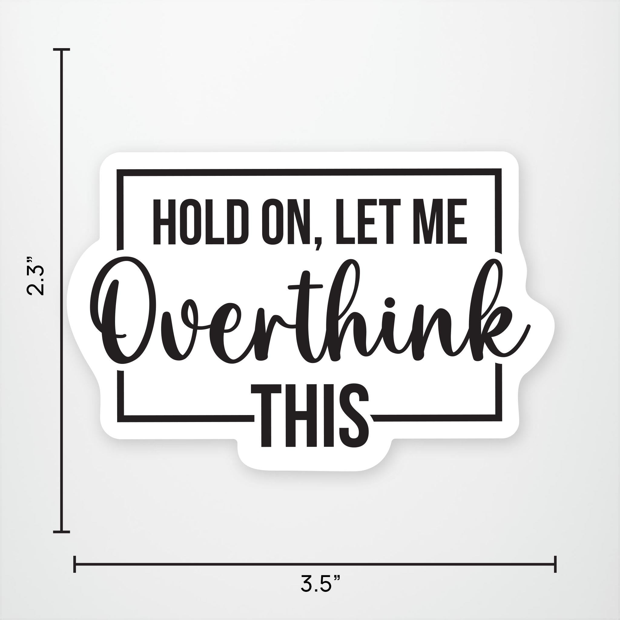 Hold On Let Me Overthink This Vinyl Sticker
