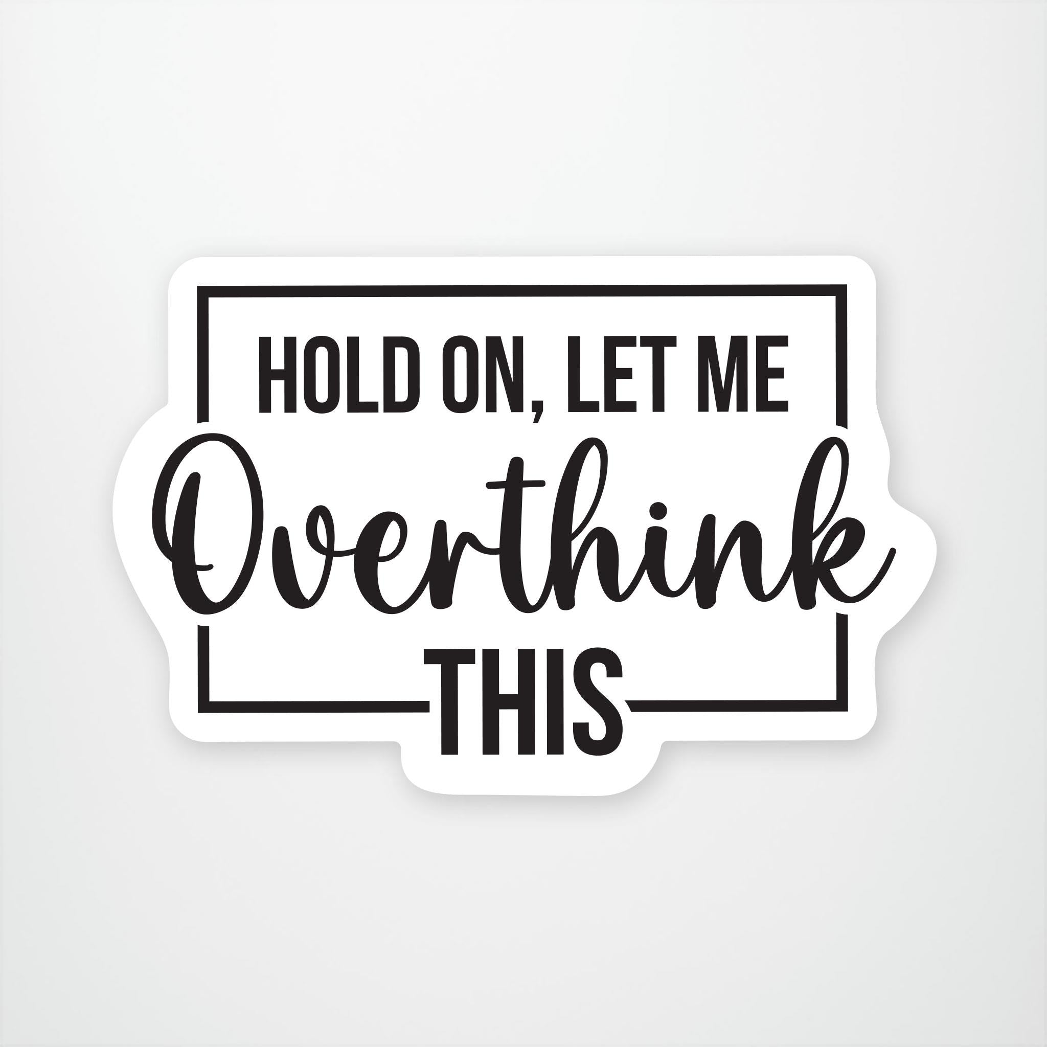Hold On Let Me Overthink This Vinyl Sticker